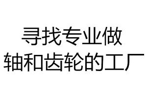 寻找专业做轴和齿轮的工厂