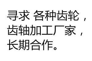 寻求 各种齿轮，齿轴加工厂家，长